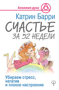 АСТ Катрин Барри "Счастье за 52 недели. Убираем стресс, негатив и плохое настроение" 369800 978-5-17-118529-9 