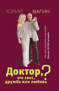 АСТ Вагин Ю.Р. "Доктор, это секс, дружба или любовь? Секреты счастливой личной жизни от психотерапевта" 370118 978-5-17-119400-0 