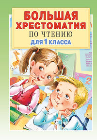 АСТ Остер Г.Б., Барто А.Л., Пришвин М.М. "Большая хрестоматия для 1 класса" 370428 978-5-17-120336-8 