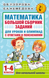 АСТ Узорова О.В., Нефедова Е.А. "Математика. Большой сборник заданий для уроков и олимпиад с ответами и пояснениями. 1-4 классы" 370866 978-5-17-121377-0 