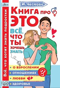 АСТ Чеснова И.Е. "Книга про ЭТО. Все, что ты хочешь знать о взрослении, отношениях, любви, здоровье" 370933 978-5-17-122564-3 