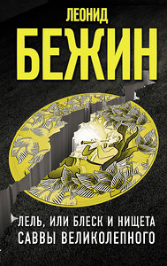 АСТ Бежин Леонид "Лель, или Блеск и нищета Саввы Великолепного" 371079 978-5-17-121920-8 