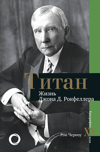 АСТ Рональд Черноу "Титан. Жизнь Д. Рокфеллера" 371209 978-5-17-122299-4 