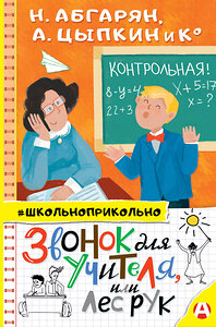 АСТ Абгарян Наринэ, Цыпкин А.Е. "Звонок для учителя, или Лес рук" 371414 978-5-17-122865-1 