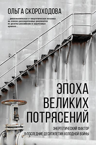 АСТ Ольга Скороходова "Эпоха великих потрясений: энергетический фактор в последние десятилетия холодной войны" 372443 978-5-17-133762-9 