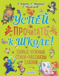 АСТ Барто А.Л., Маршак С.Я., Михалков С.В. и др. "Успей прочитать к школе! Самые нужные стихи, рассказы, сказки" 372932 978-5-17-135075-8 