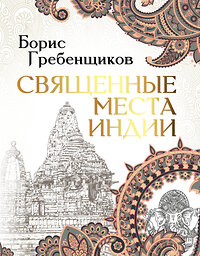 АСТ Борис Гребенщиков "Священные места Индии" 372937 978-5-17-135097-0 