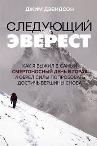 АСТ Джим Дэвидсон "Следующий Эверест. Как я выжил в самый смертоносный день в горах и обрел силы попробовать достичь вершины снова" 372957 978-5-17-135116-8 