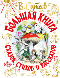 АСТ Сутеев В.Г., А. Барто, Маршак С.Я., С. Михалков, Чуковский К.И. "Большая книга сказок, стихов и рассказов" 373083 978-5-17-135407-7 