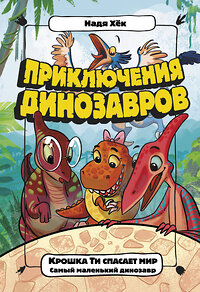 АСТ Надя Хёк "Крошка Ти спасает мир. Самый маленький динозавр" 373182 978-5-17-135599-9 