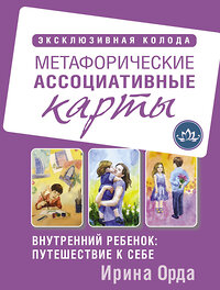 АСТ Ирина Орда "Внутренний ребенок: путешествие к себе. Метафорические ассоциативные карты" 373500 978-5-17-136389-5 