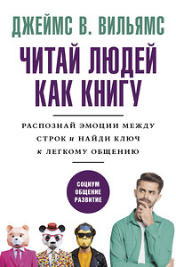 АСТ Джеймс В. Вильямс "Читай людей как книгу. Распознай эмоции между строк и найди ключ к легкому общению" 374395 978-5-17-149305-9 