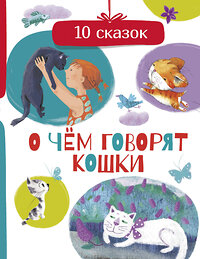 АСТ Безлюдная А., Васкан Л., Гааг М. и др. "О чем говорят кошки" 374551 978-5-17-138556-9 