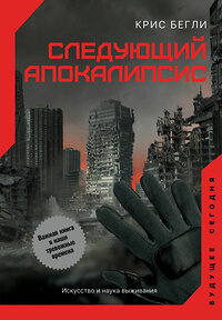 АСТ Крис Бегли "Следующий апокалипсис. Искусство и наука выживания" 374812 978-5-17-139023-5 