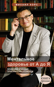 АСТ Хорс Михаил Анатольевич "Ментальное здоровье от А до Я. Психологические приемы самопомощи" 375720 978-5-17-145715-0 