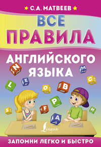 АСТ С. А. Матвеев "Все правила английского языка" 376327 978-5-17-146780-7 