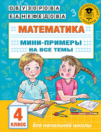 АСТ Узорова О.В., Нефедова Е.А. "Математика. Мини-примеры на все темы школьного курса. 4 класс" 376382 978-5-17-146880-4 