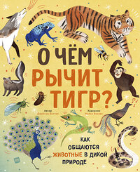 Эксмо Джейсон Биттел (автор), Келси Баззел (иллюстратор) "О чем рычит тигр? Как общаются животные в дикой природе" 376846 978-5-00169-784-8 