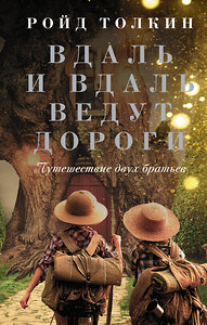 АСТ Ройд Толкин "Вдаль и вдаль ведут дороги. Путешествие двух братьев" 377126 978-5-17-147386-0 