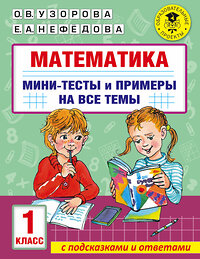 АСТ Узорова О.В., Нефедова Е.А. "Математика. Мини-тесты и примеры на все темы школьного курса. 1 класс" 377268 978-5-17-147657-1 