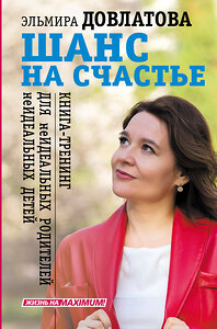 АСТ Эльмира Довлатова "Шанс на счастье. Книга-тренинг для неидеальных родителей неидеальных детей" 377375 978-5-17-148011-0 