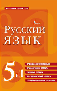 АСТ . "Русский язык. 5 в 1: Орфографический словарь. Орфоэпический словарь. Толковый словарь. Фразеологический словарь. Словарь синонимов и антонимов" 377564 978-5-17-148277-0 