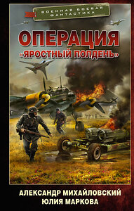 АСТ Александр Михайловский, Юлия Маркова "Операция «Яростный полдень»" 377903 978-5-17-148805-5 