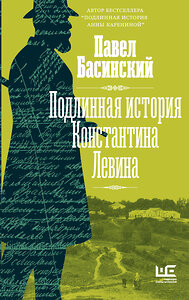 АСТ Павел Басинский "Подлинная история Константина Левина" 378112 978-5-17-149097-3 