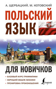 АСТ А. Щербацкий, М. Котовский "Польский язык для новичков" 378156 978-5-17-149195-6 