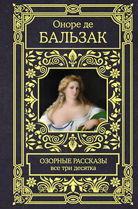 АСТ Оноре де Бальзак "Озорные рассказы. Все три десятка" 378475 978-5-17-149552-7 