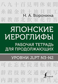 АСТ Н. А. Воронина "Японские иероглифы. Рабочая тетрадь для продолжающих. Уровни JLPT N3-N2" 378552 978-5-17-149642-5 