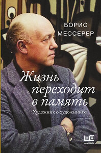 АСТ Борис Мессерер "Жизнь переходит в память. Художник о художниках" 378802 978-5-17-150042-9 