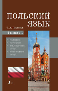 АСТ Т. А. Прутовых "Польский язык. 4-в-1: грамматика, разговорник, польско-русский словарь, русско-польский словарь" 379069 978-5-17-150441-0 