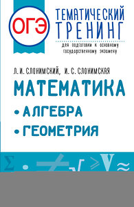 АСТ Слонимский Л.И., Слонимская И.С. "ОГЭ. Математика. Алгебра. Геометрия.Тематический тренинг для подготовки к основному государственному экзамену" 379302 978-5-17-150839-5 