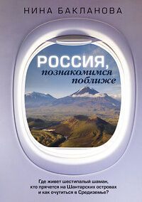 АСТ Нина Бакланова "Россия, познакомимся поближе. Где живет шестипалый шаман, кто прячется на Шантарских островах и как очутиться в Средиземье?" 379394 978-5-17-152901-7 