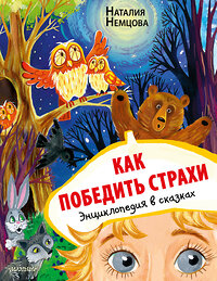 АСТ Немцова Н.Л. "Как победить страхи. Энциклопедия в сказках" 379751 978-5-17-151660-4 