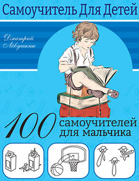 АСТ Лёвушкин Д. "100 самоучителей для мальчиков" 379771 978-5-17-151685-7 