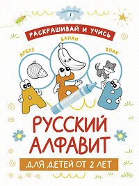 АСТ . "Раскрашивай и учись: русский алфавит для детей от 2 лет" 380229 978-5-17-152454-8 