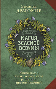 АСТ Зелинда Драгомир "Магия зеленой ведьмы. Книга-ключ к магической силе растений, цветов и камней" 380307 978-5-17-156471-1 