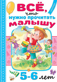 АСТ Михалков С.В., Драгунский В.Ю., Успенский Э.Н. и др. "Всё, что нужно прочитать малышу в 5-6 лет" 380684 978-5-17-153122-5 