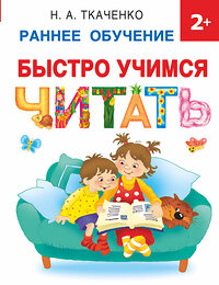 АСТ Ткаченко Н.А. "Быстро учимся читать: раннее обучение" 381102 978-5-17-153856-9 