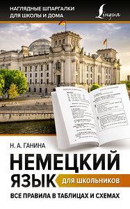 АСТ Н. А. Ганина "Немецкий язык для школьников. Все правила в таблицах и схемах" 381314 978-5-17-154233-7 