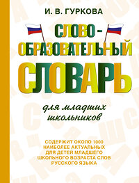 АСТ И. В. Гуркова "Словообразовательный словарь для младших школьников" 381339 978-5-17-154263-4 