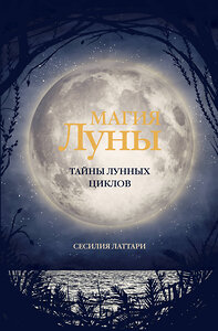 АСТ Сесилия Латтари "Магия Луны. Тайны лунных циклов" 381410 978-5-17-154357-0 