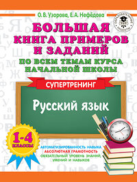 АСТ Узорова О.В., Нефедова Е.А. "Большая книга примеров и заданий по всем темам курса начальной школы. 1-4 классы. Русский язык. Супертренинг" 381676 978-5-17-154818-6 