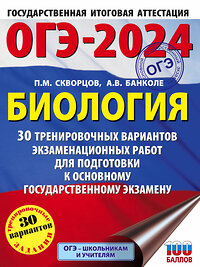 АСТ П. М. Скворцов, А. В. Банколе "ОГЭ-2024. Биология (60x84/8). 30 тренировочных вариантов экзаменационных работ для подготовки к основному государственному экзамену" 381694 978-5-17-154840-7 