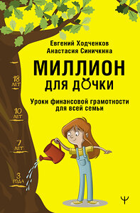 АСТ Евгений Ходченков, Анастасия Синичкина "Миллион для дочки. Уроки финансовой грамотности для всей семьи" 381755 978-5-17-156800-9 