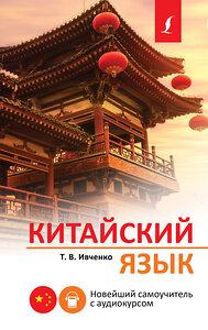 АСТ Т. В. Ивченко "Китайский язык. Новейший самоучитель с аудиокурсом" 382109 978-5-17-155600-6 