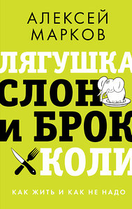 АСТ Марков Алексей "Лягушка, слон и брокколи. Как жить и как не надо" 383601 978-5-17-148025-7 