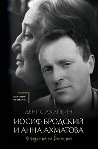 АСТ Денис Ахапкин "Иосиф Бродский и Анна Ахматова. В глухонемой вселенной" 384716 978-5-17-156315-8 